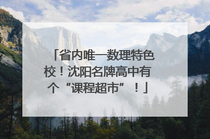 省内唯一数理特色校！沈阳名牌高中有个“课程超市”！