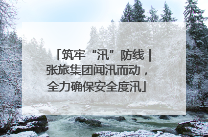 筑牢“汛”防线｜张旅集团闻汛而动，全力确保安全度汛