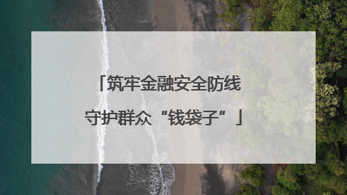 筑牢金融安全防线 守护群众“钱袋子”