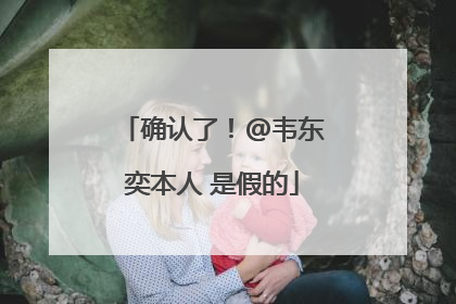 确认了！@韦东奕本人 是假的