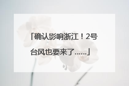 确认影响浙江！2号台风也要来了……