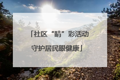 社区“睛”彩活动 守护居民眼健康