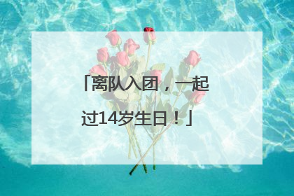 离队入团，一起过14岁生日！