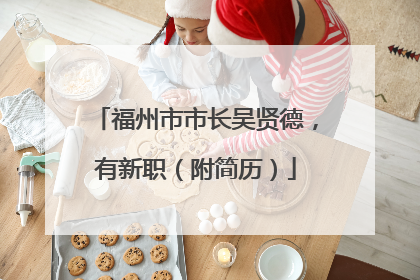 福州市市长吴贤德，有新职（附简历）