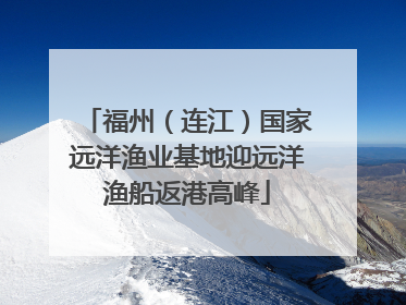 福州（连江）国家远洋渔业基地迎远洋渔船返港高峰