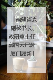 福建省委副秘书长、政研室主任郭国云已赴厦门履新