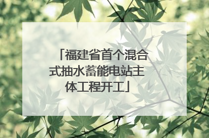 福建省首个混合式抽水蓄能电站主体工程开工