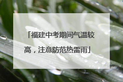 福建中考期间气温较高，注意防范热雷雨