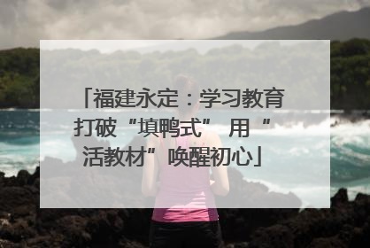 福建永定：学习教育打破“填鸭式” 用“活教材”唤醒初心