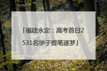 福建永定：高考首日2531名学子提笔逐梦