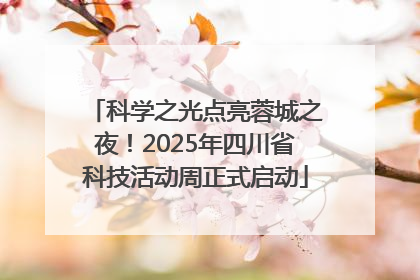 科学之光点亮蓉城之夜！2025年四川省科技活动周正式启动
