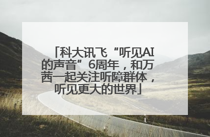 科大讯飞“听见AI的声音”6周年，和万茜一起关注听障群体，听见更大的世界