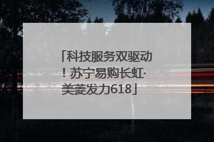 科技服务双驱动！苏宁易购长虹·美菱发力618