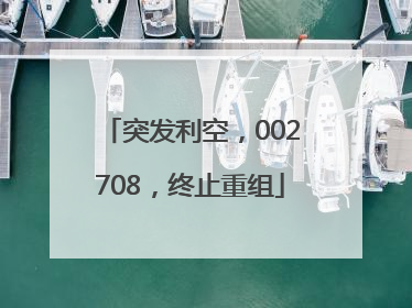 突发利空，002708，终止重组