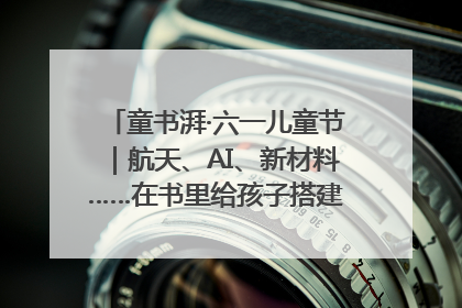 童书湃·六一儿童节｜航天、AI、新材料……在书里给孩子搭建产业科技的网