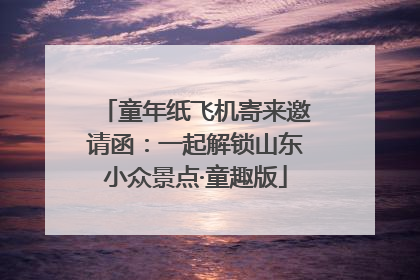 童年纸飞机寄来邀请函：一起解锁山东小众景点·童趣版