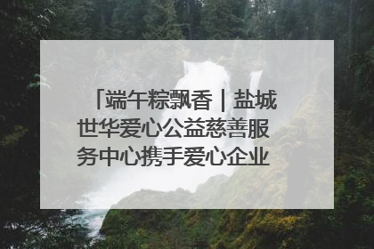 端午粽飘香｜盐城世华爱心公益慈善服务中心携手爱心企业发起情暖“城市守护者”慰问活动
