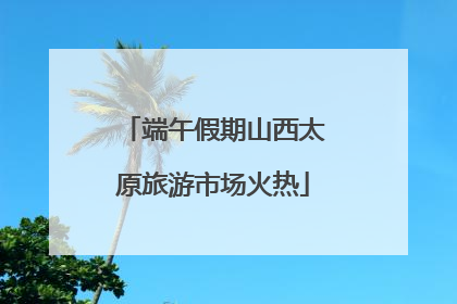 端午假期山西太原旅游市场火热