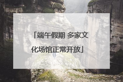 端午假期 多家文化场馆正常开放
