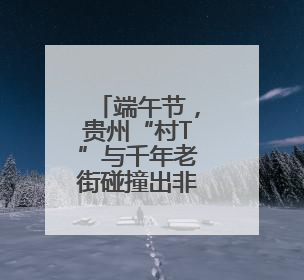 端午节，贵州“村T”与千年老街碰撞出非遗烟火气