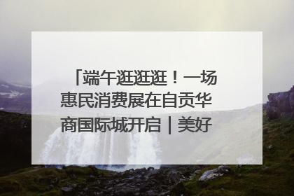 端午逛逛逛！一场惠民消费展在自贡华商国际城开启｜美好生活有“盐”味