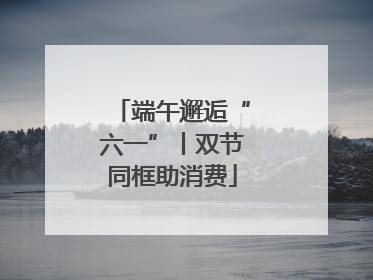 端午邂逅“六一”丨双节同框助消费