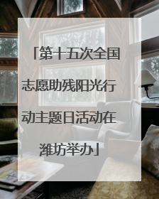 第十五次全国志愿助残阳光行动主题日活动在潍坊举办