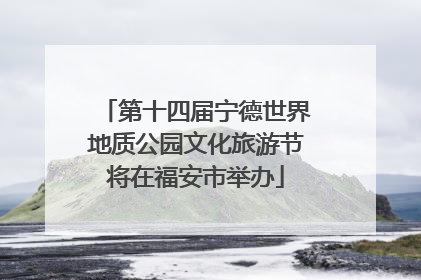 第十四届宁德世界地质公园文化旅游节将在福安市举办