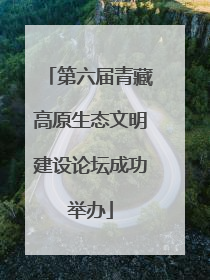 第六届青藏高原生态文明建设论坛成功举办