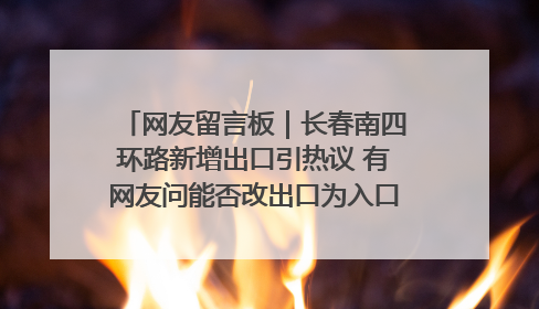 网友留言板｜长春南四环路新增出口引热议 有网友问能否改出口为入口？官方回应来了