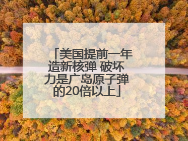 美国提前一年造新核弹 破坏力是广岛原子弹的20倍以上