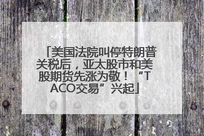 美国法院叫停特朗普关税后，亚太股市和美股期货先涨为敬！“TACO交易”兴起