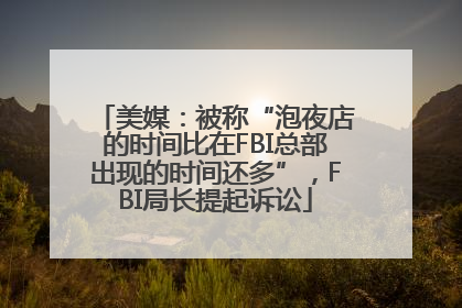 美媒：被称“泡夜店的时间比在FBI总部出现的时间还多”，FBI局长提起诉讼