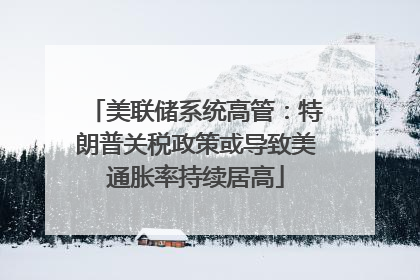 美联储系统高管：特朗普关税政策或导致美通胀率持续居高