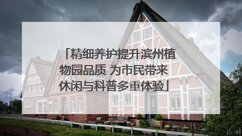 精细养护提升滨州植物园品质 为市民带来休闲与科普多重体验