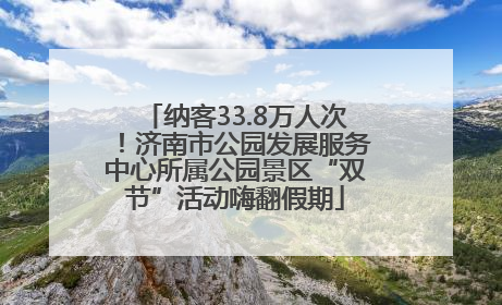 纳客33.8万人次！济南市公园发展服务中心所属公园景区“双节”活动嗨翻假期