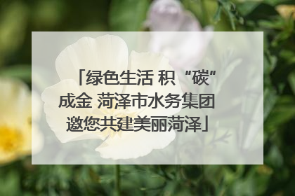 绿色生活 积“碳”成金 菏泽市水务集团邀您共建美丽菏泽
