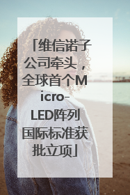 维信诺子公司牵头，全球首个Micro-LED阵列国际标准获批立项
