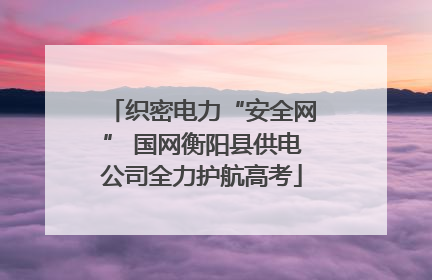 织密电力“安全网” 国网衡阳县供电公司全力护航高考