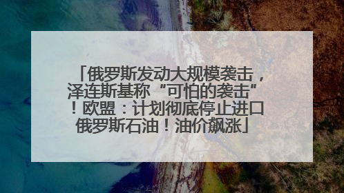 俄罗斯发动大规模袭击，泽连斯基称“可怕的袭击”！欧盟：计划彻底停止进口俄罗斯石油！油价飙涨