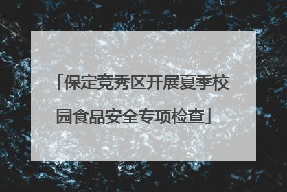 保定竞秀区开展夏季校园食品安全专项检查