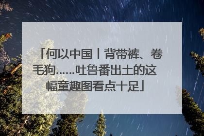 何以中国丨背带裤、卷毛狗……吐鲁番出土的这幅童趣图看点十足
