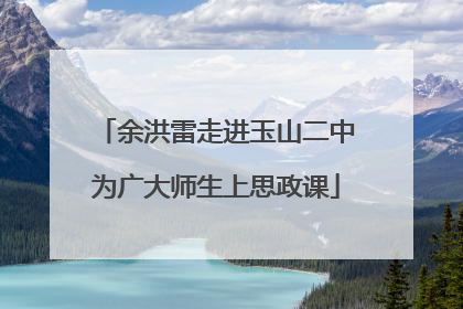 余洪雷走进玉山二中为广大师生上思政课