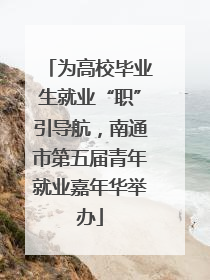 为高校毕业生就业“职”引导航，南通市第五届青年就业嘉年华举办
