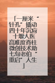 一厘米“针孔”撬动四十年沉疴 十堰人医高难度脊柱微创技术助七旬老伯“重启”人生