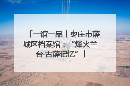 一馆一品丨枣庄市薛城区档案馆：“烽火兰台·古薛记忆”
