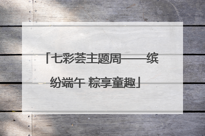 七彩荟主题周——缤纷端午 粽享童趣
