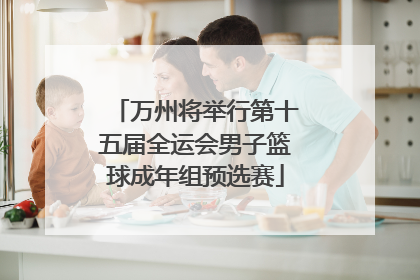万州将举行第十五届全运会男子篮球成年组预选赛