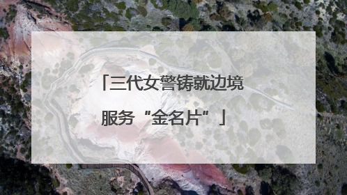 三代女警铸就边境服务“金名片”