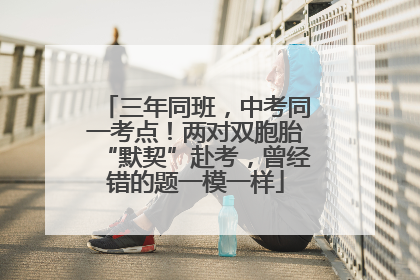 三年同班，中考同一考点！两对双胞胎“默契”赴考，曾经错的题一模一样